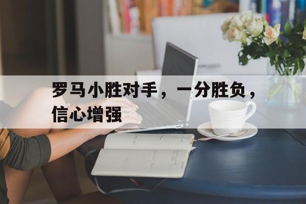 包含罗马小胜对手，一分胜负，信心增强的词条