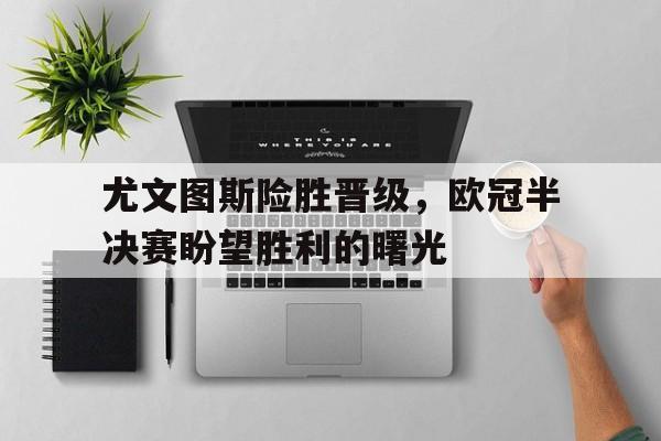 包含尤文图斯险胜晋级，欧冠半决赛盼望胜利的曙光的词条