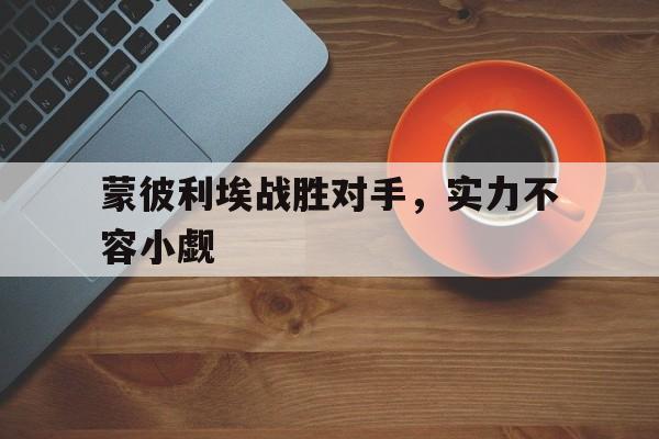 关于蒙彼利埃战胜对手，实力不容小觑的信息