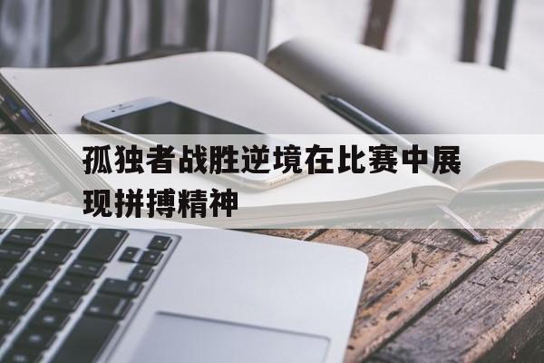 包含孤独者战胜逆境在比赛中展现拼搏精神的词条