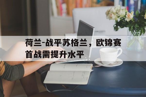 荷兰-战平苏格兰，欧锦赛首战需提升水平的简单介绍