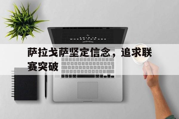 关于萨拉戈萨坚定信念，追求联赛突破的信息