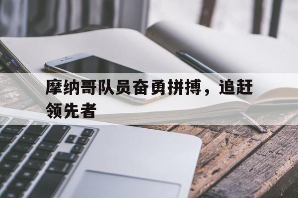 摩纳哥队员奋勇拼搏，追赶领先者