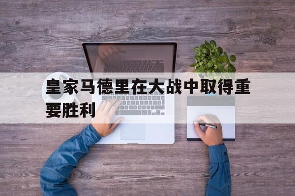 皇家马德里在大战中取得重要胜利