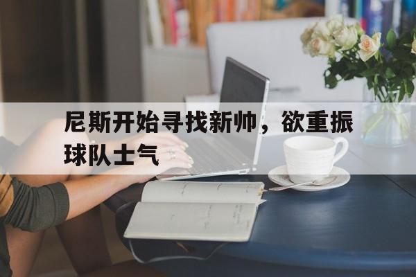 尼斯开始寻找新帅，欲重振球队士气