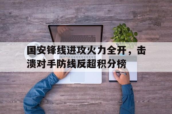 包含国安锋线进攻火力全开，击溃对手防线反超积分榜的词条