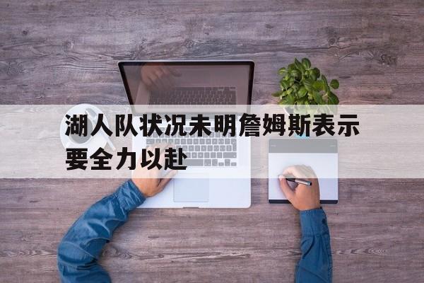 湖人队状况未明詹姆斯表示要全力以赴