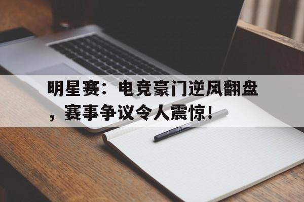 明星赛：电竞豪门逆风翻盘，赛事争议令人震惊！