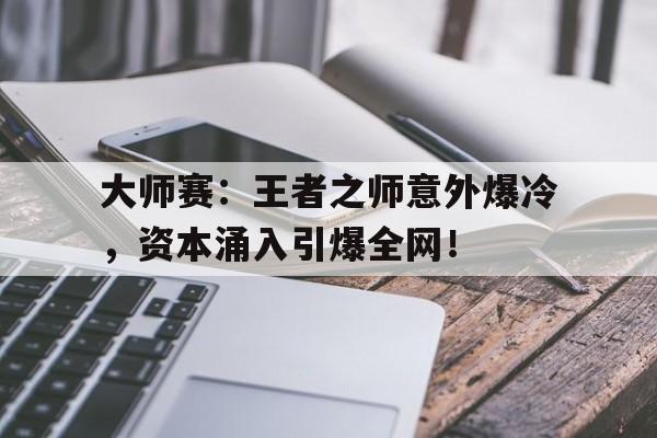 大师赛：王者之师意外爆冷，资本涌入引爆全网！