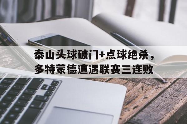 泰山头球破门+点球绝杀，多特蒙德遭遇联赛三连败