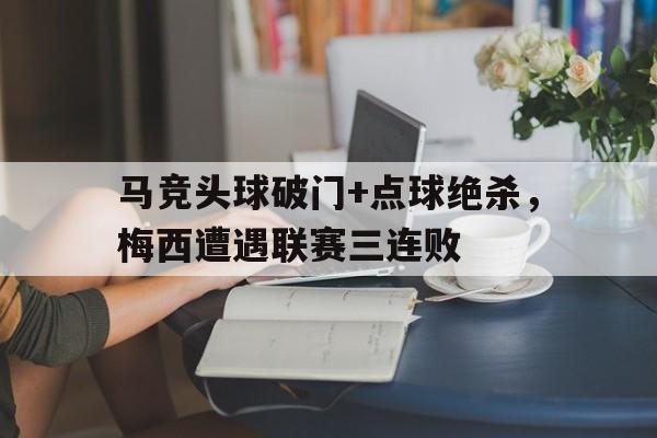 马竞头球破门+点球绝杀，梅西遭遇联赛三连败梅西任意球绝杀视频